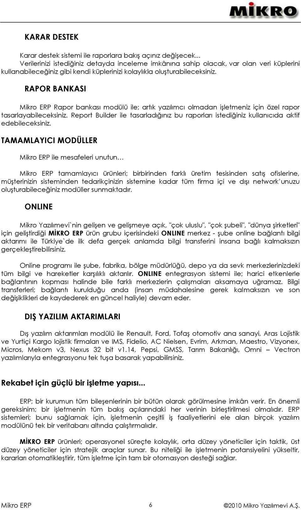 RAPOR BANKASI Rapor bankası modülü ile; artık yazılımcı olmadan işletmeniz için özel rapor tasarlayabileceksiniz.