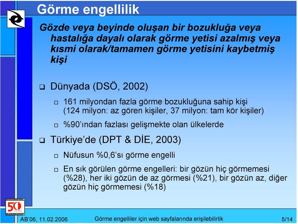 milyon: tam kör kişiler) %90 ından fazlası gelişmekte olan ülkelerde Türkiye de (DPT & DİE, 2003) Nüfusun %0,6 sı görme engelli En sık