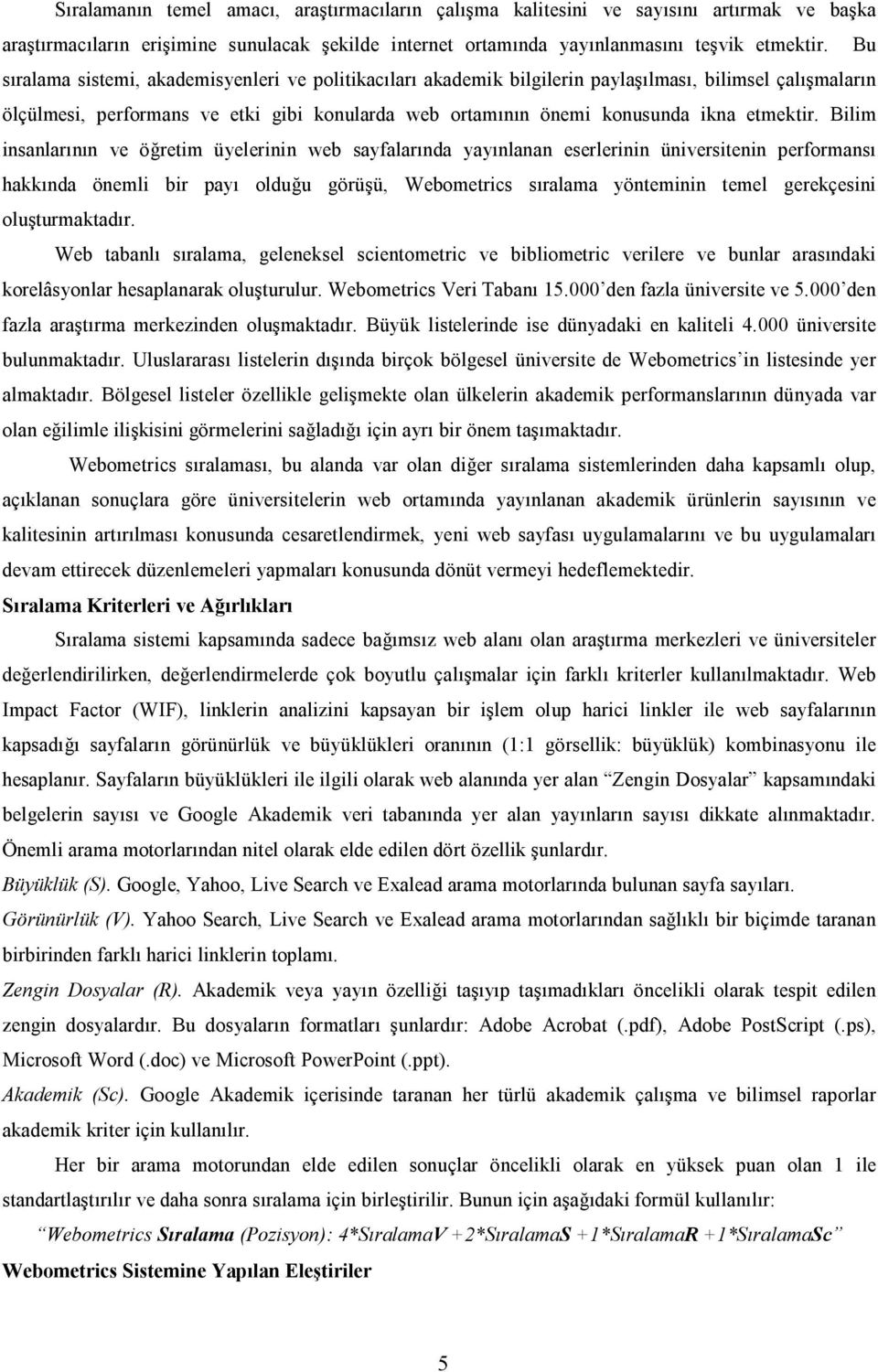 Bilim insanlarının ve öğretim üyelerinin web sayfalarında yayınlanan eserlerinin üniversitenin performansı hakkında önemli bir payı olduğu görüşü, Webometrics sıralama yönteminin temel gerekçesini