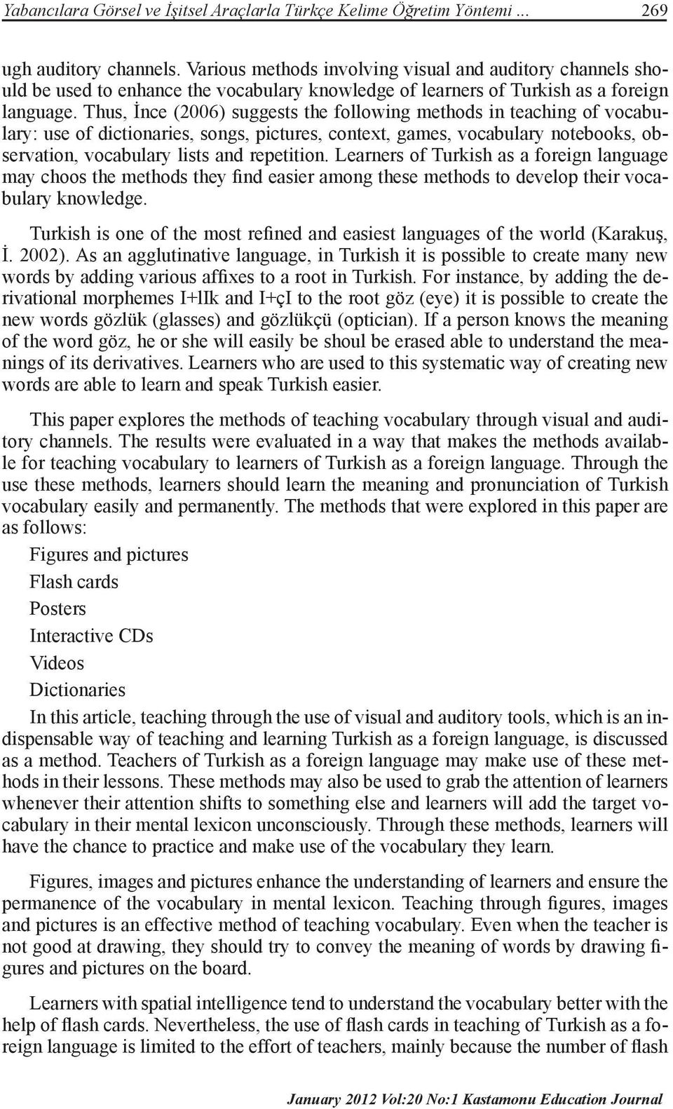 Thus, İnce (2006) suggests the following methods in teaching of vocabulary: use of dictionaries, songs, pictures, context, games, vocabulary notebooks, observation, vocabulary lists and repetition.