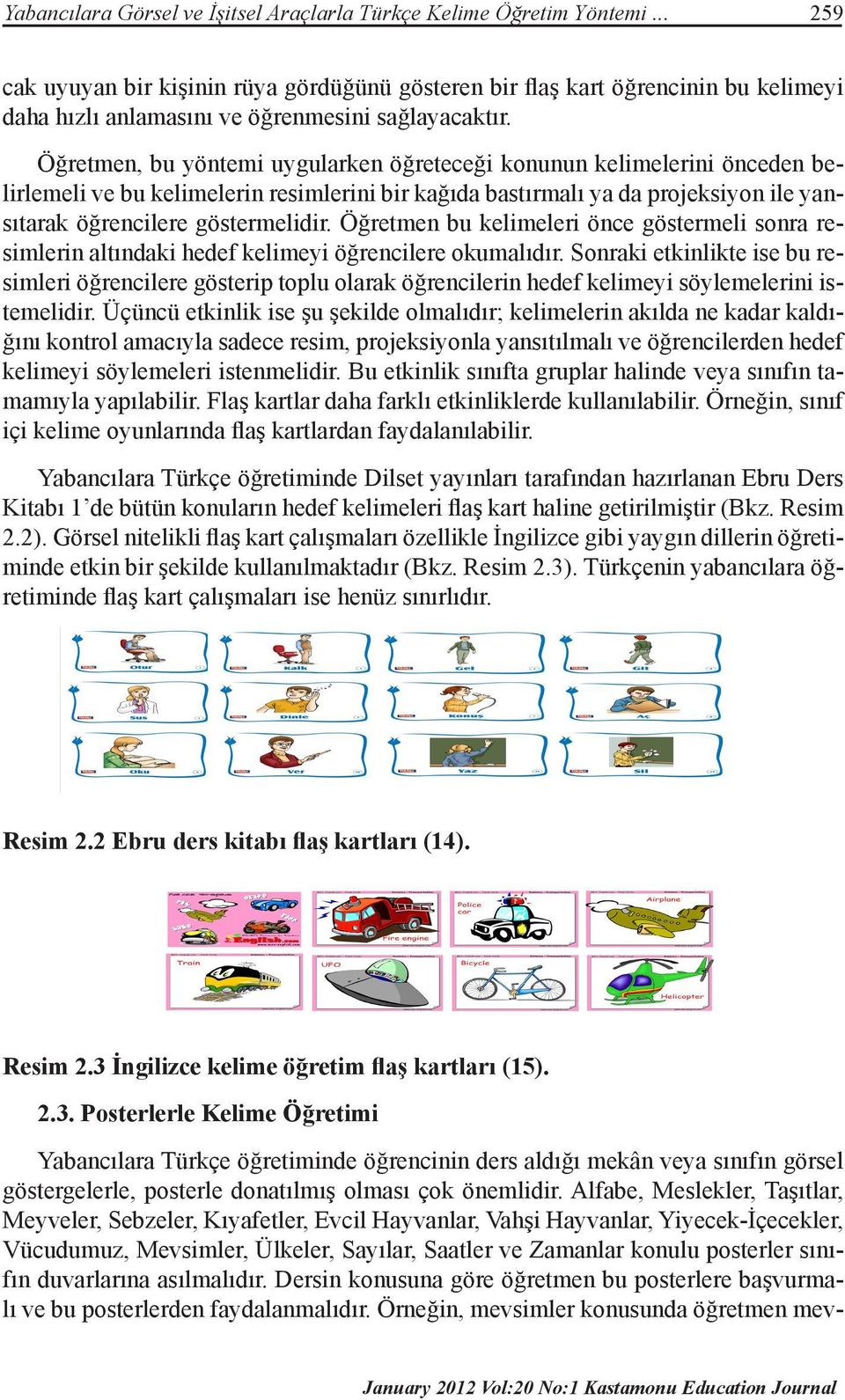 Öğretmen, bu yöntemi uygularken öğreteceği konunun kelimelerini önceden belirlemeli ve bu kelimelerin resimlerini bir kağıda bastırmalı ya da projeksiyon ile yansıtarak öğrencilere göstermelidir.