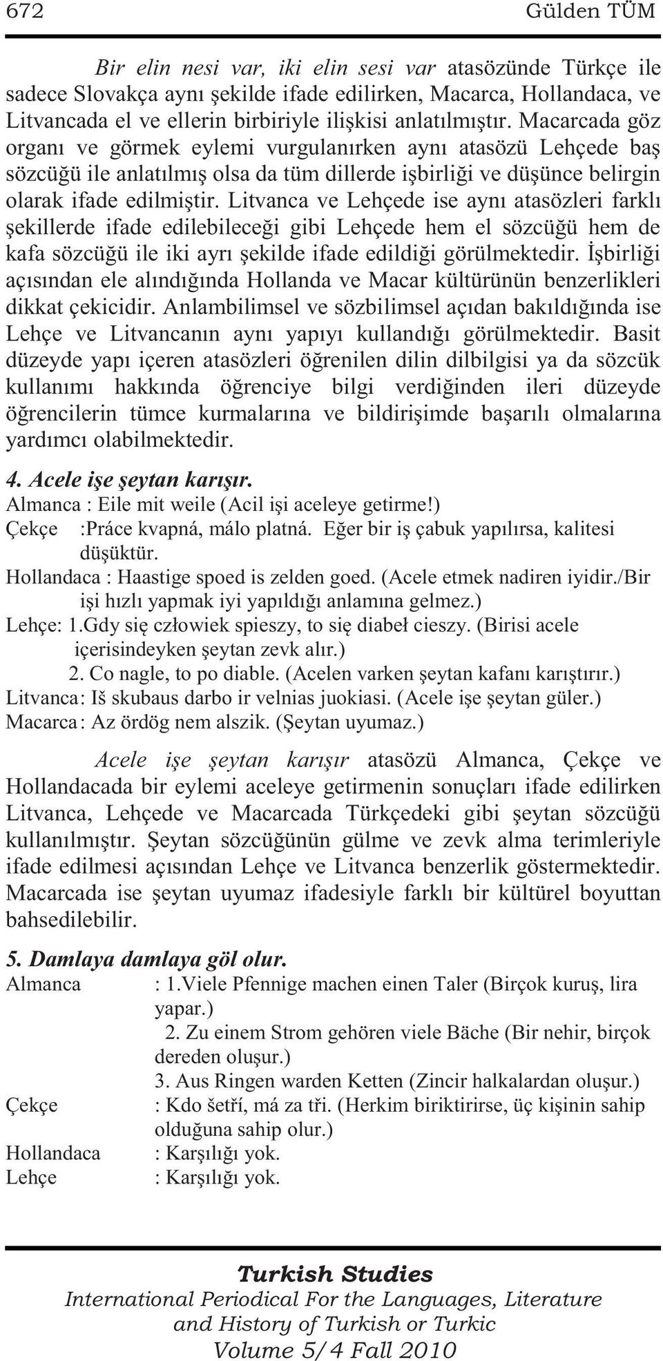 Litvanca ve Lehçede ise aynı atasözleri farklı şekillerde ifade edilebileceği gibi Lehçede hem el sözcüğü hem de kafa sözcüğü ile iki ayrı şekilde ifade edildiği görülmektedir.