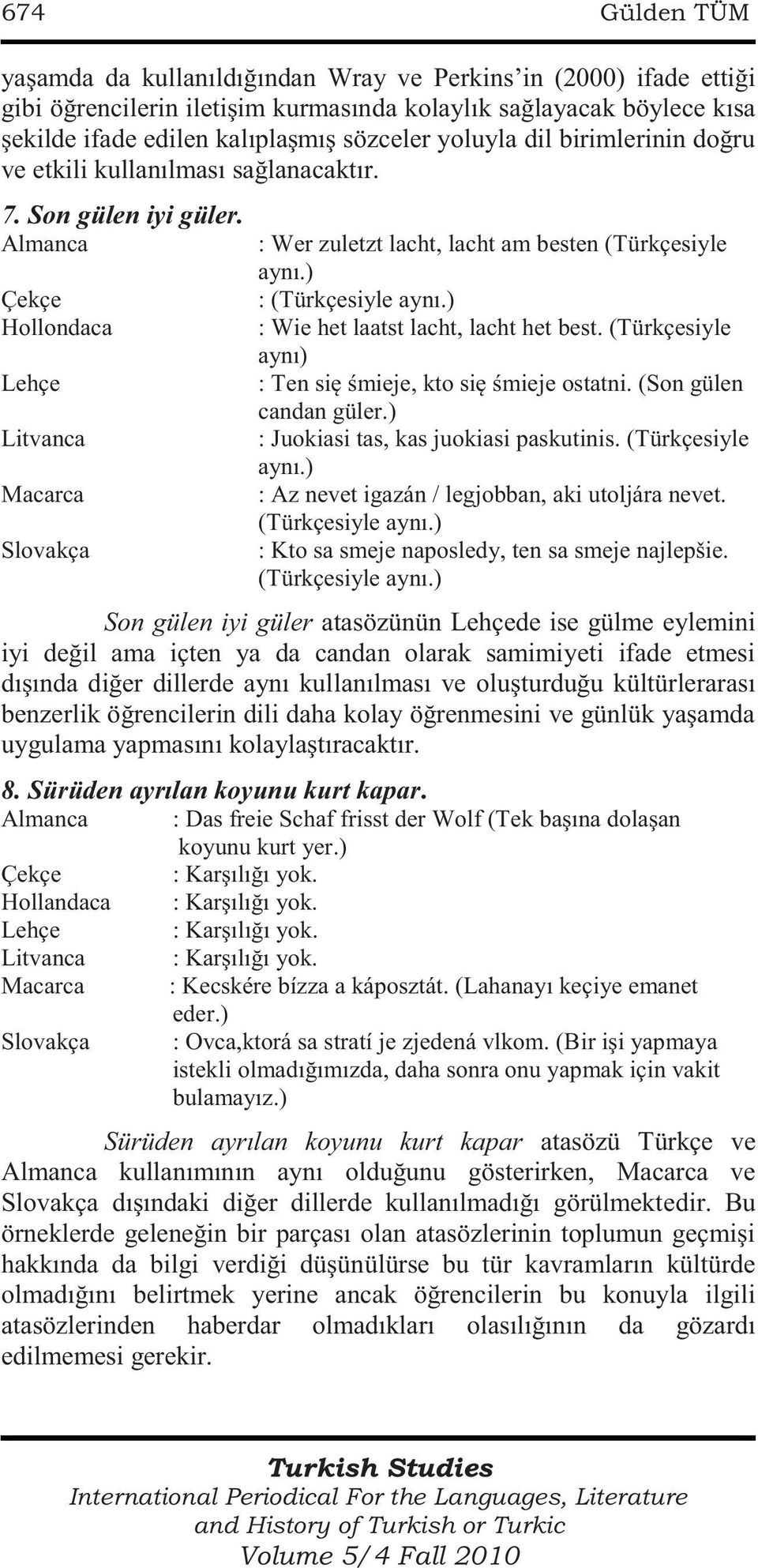 ) Hollondaca : Wie het laatst lacht, lacht het best. (Türkçesiyle aynı) Lehçe : Ten się śmieje, kto się śmieje ostatni. (Son gülen candan güler.) Litvanca : Juokiasi tas, kas juokiasi paskutinis.