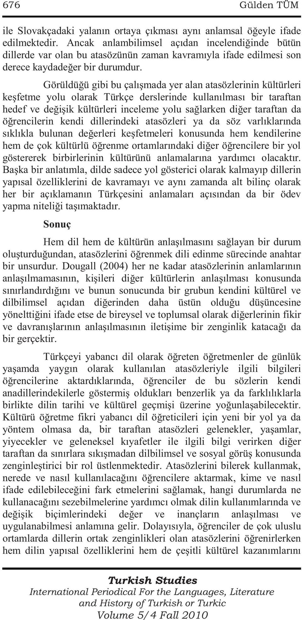 Görüldüğü gibi bu çalışmada yer alan atasözlerinin kültürleri keşfetme yolu olarak Türkçe derslerinde kullanılması bir taraftan hedef ve değişik kültürleri inceleme yolu sağlarken diğer taraftan da