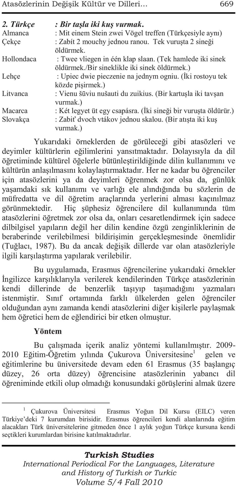 (İki rostoyu tek közde pişirmek.) Litvanca : Vienu šūviu nušauti du zuikius. (Bir kartuşla iki tavşan vurmak.) Macarca : Két legyet üt egy csapásra. (İki sineği bir vuruşta öldürür.