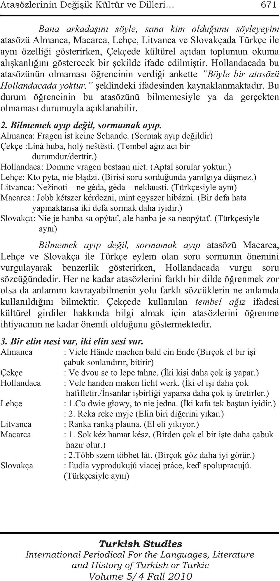 şeklindeki ifadesinden kaynaklanmaktadır. Bu durum öğrencinin bu atasözünü bilmemesiyle ya da gerçekten olmaması durumuyla açıklanabilir. 2. Bilmemek ayıp değil, sormamak ayıp.