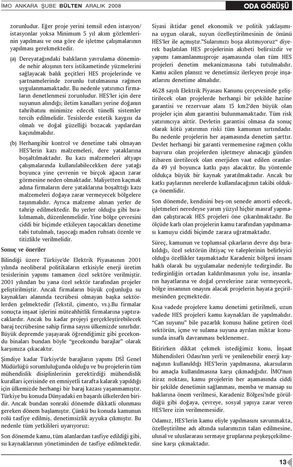 (a) Dereyatağındaki balıkların yavrulama döneminde nehir akışının ters istikametinde yüzmelerini sağlayacak balık geçitleri HES projelerinde ve şartnamelerinde zorunlu tutulmasına rağmen