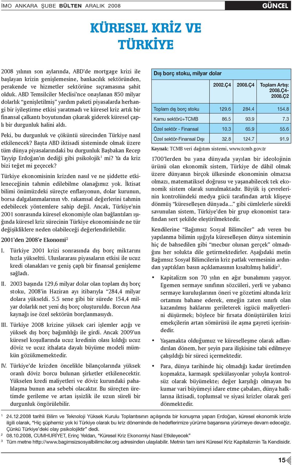 ABD Temsilciler Meclisi nce onaylanan 850 milyar dolarlık genişletilmiş yardım paketi piyasalarda herhangi bir iyileştirme etkisi yaratmadı ve küresel kriz artık bir finansal çalkantı boyutundan