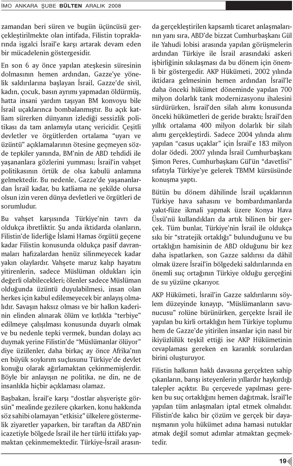 En son 6 ay önce yapılan ateşkesin süresinin dolmasının hemen ardından, Gazze ye yönelik saldırılarına başlayan İsrail, Gazze de sivil, kadın, çocuk, basın ayrımı yapmadan öldürmüş, hatta insani