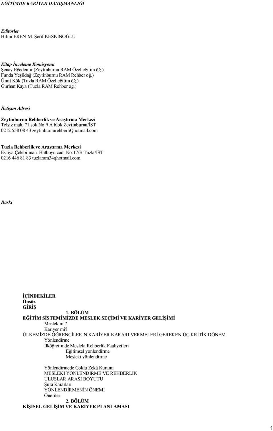 no:9 A blok Zeytinburnu/İST 0212 558 08 43 zeytinburnurehberliqhotmail.com Tuzla Rehberlik ve Araştırma Merkezi Evliya Çelebi mah. Hatboyu cad. No:17/B Tuzla/İST 0216 446 81 83 tuzlaram34qhotmail.