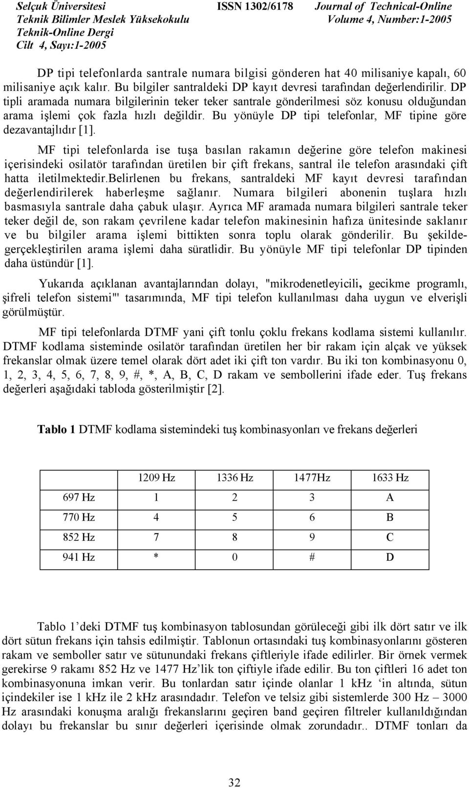 MF tipi telefonlarda ise tuşa basılan rakamın değerine göre telefon makinesi içerisindeki osilatör tarafından üretilen bir çift frekans, santral ile telefon arasındaki çift hatta iletilmektedir.