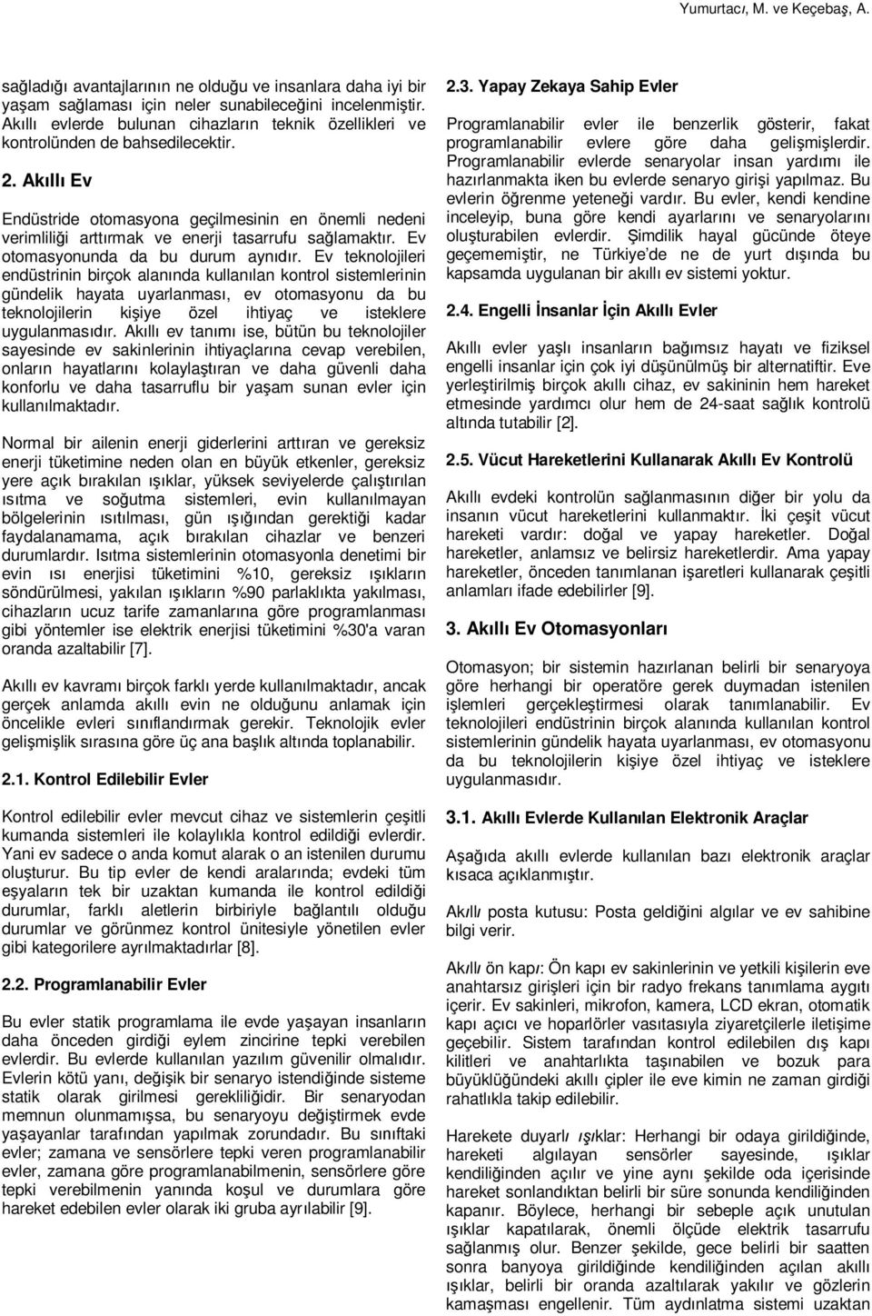 Ev teknolojileri endüstrinin birçok alan nda kullan lan kontrol sistemlerinin gündelik hayata uyarlanmas, ev otomasyonu da bu teknolojilerin ki iye özel ihtiyaç ve isteklere uygulanmas r.