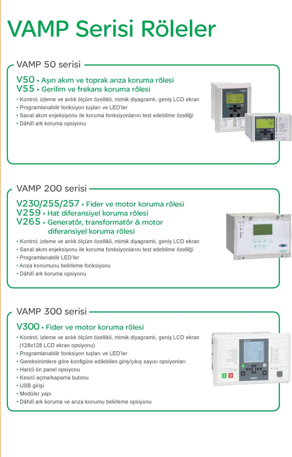 rölesi V259 Hat diferansiyel koruma rölesi V265 Generatör, transformatör & motor diferansiyel koruma rölesi Kontrol, izleme ve anlık ölçüm özellikli, mimik diyagramlı, geniş LCD ekran Sanal akım