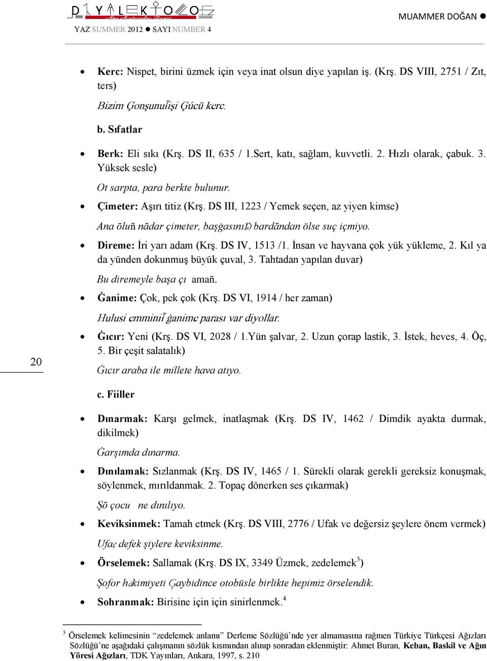 DS III, 1223 / Yemek seçen, az yiyen kimse) Ana ōluñ nādar çimeter, başġasını bardāndan ölse suç içmiyo. Direme: İri yarı adam (Krş. DS IV, 1513 /1. İnsan ve hayvana çok yük yükleme, 2.