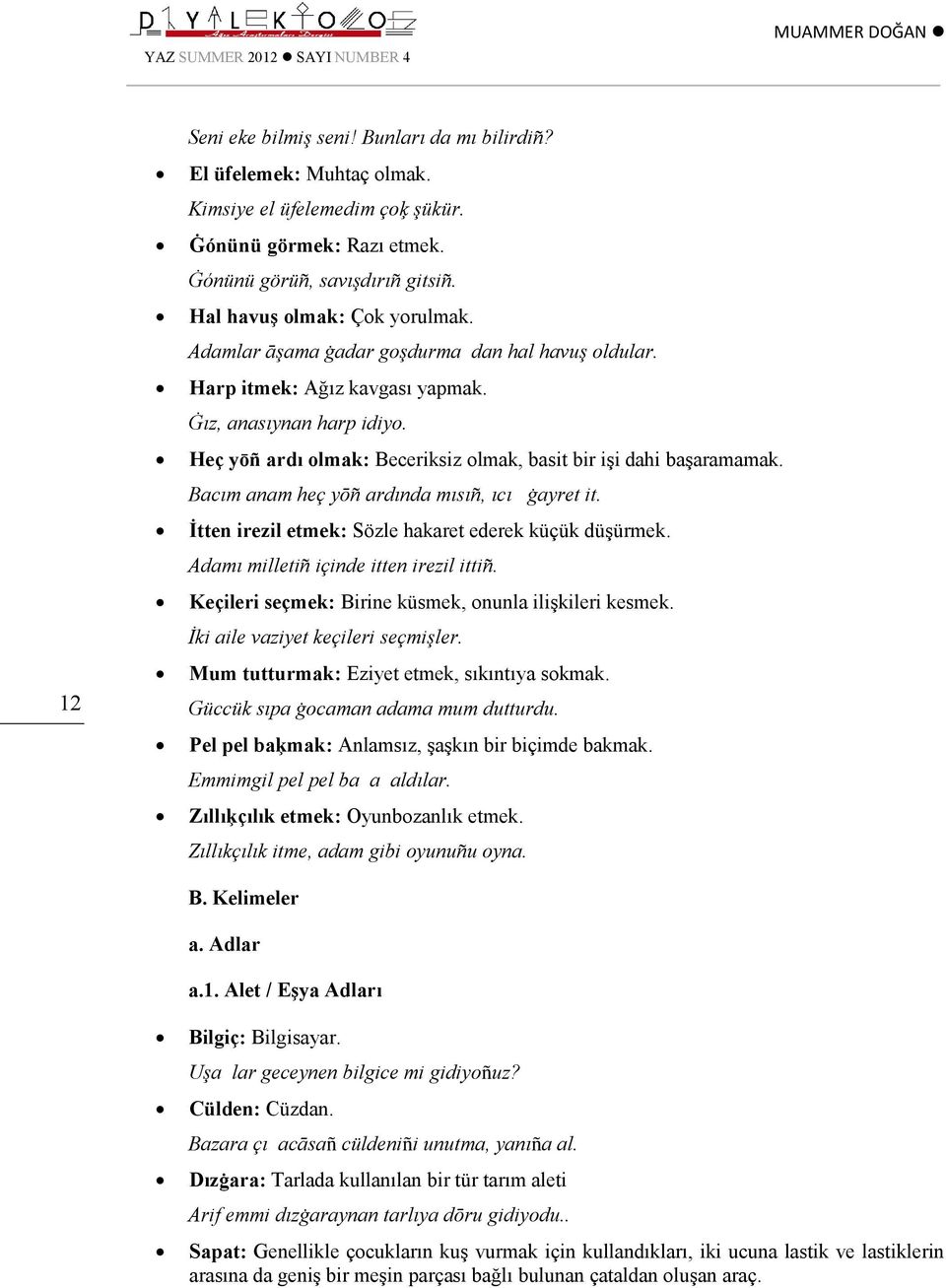 Heç yōñ ardı olmak: Beceriksiz olmak, basit bir işi dahi başaramamak. Bacım anam heç yōñ ardında mısıñ, ıcıķ ġayret it. İtten irezil etmek: Sözle hakaret ederek küçük düşürmek.