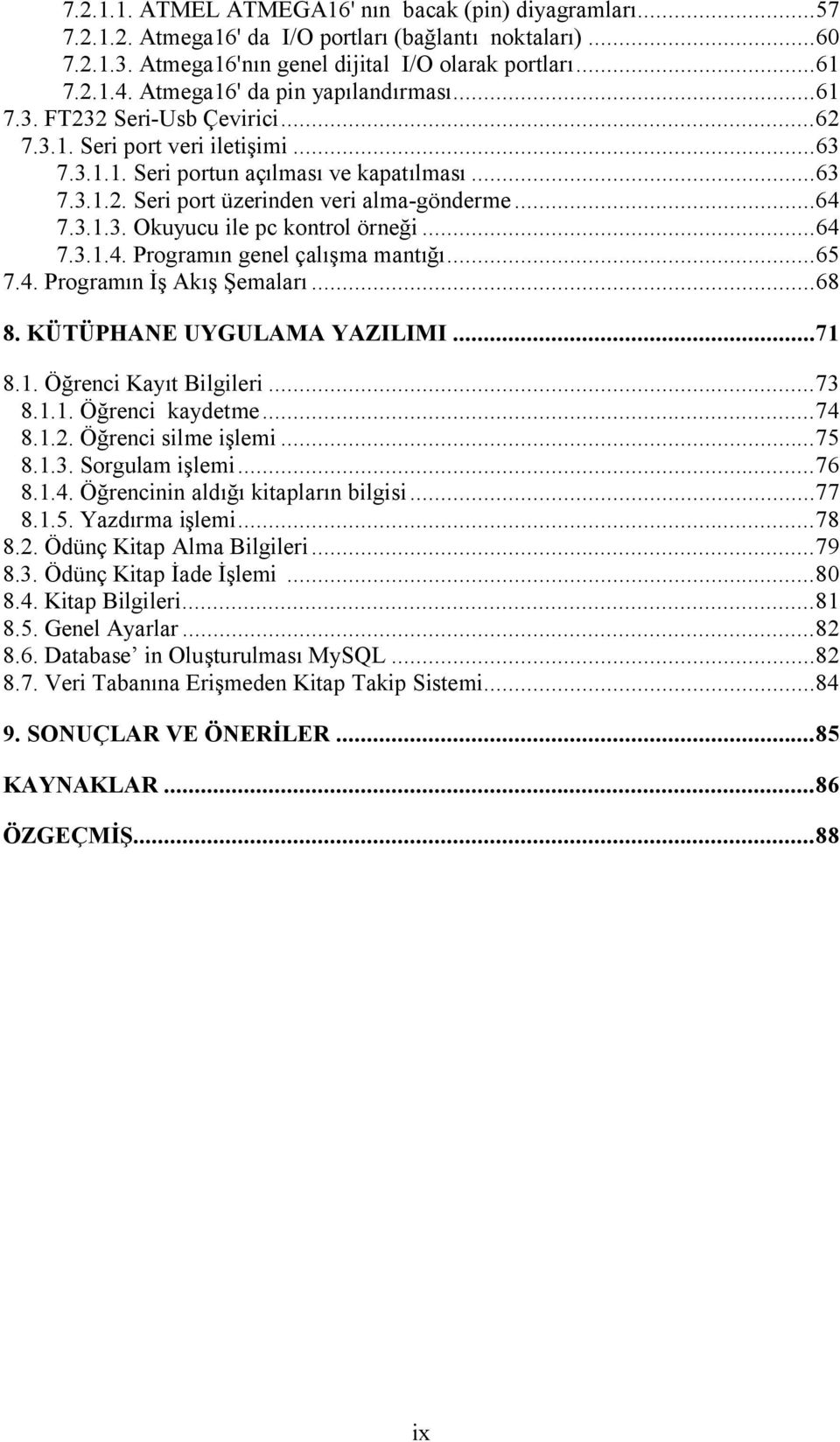 ..64 7.3.1.3. Okuyucu ile pc kontrol örneği...64 7.3.1.4. Programın genel çalışma mantığı...65 7.4. Programın İş Akış Şemaları...68 8. KÜTÜPHANE UYGULAMA YAZILIMI...71 8.1. Öğrenci Kayıt Bilgileri.