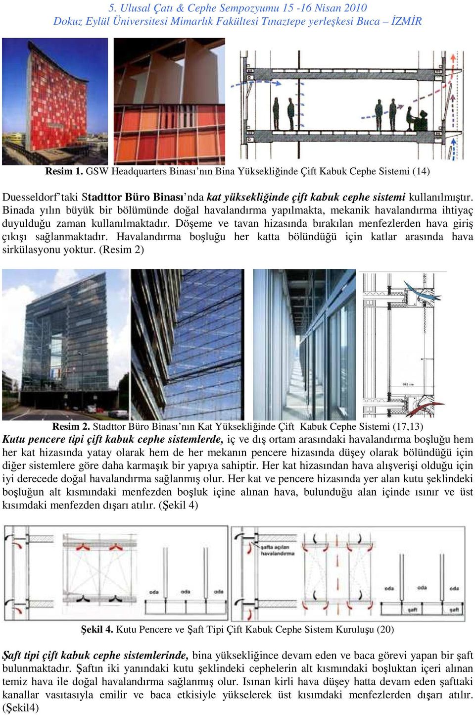 Döşeme ve tavan hizasında bırakılan menfezlerden hava giriş çıkışı sağlanmaktadır. Havalandırma boşluğu her katta bölündüğü için katlar arasında hava sirkülasyonu yoktur. (Resim 2) Resim 2.