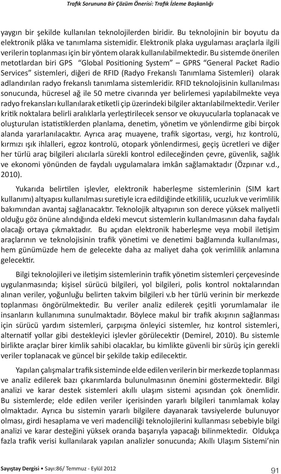 Bu sistemde önerilen metotlardan biri GPS Global Positioning System GPRS General Packet Radio Services sistemleri, diğeri de RFID (Radyo Frekanslı Tanımlama Sistemleri) olarak adlandırılan radyo