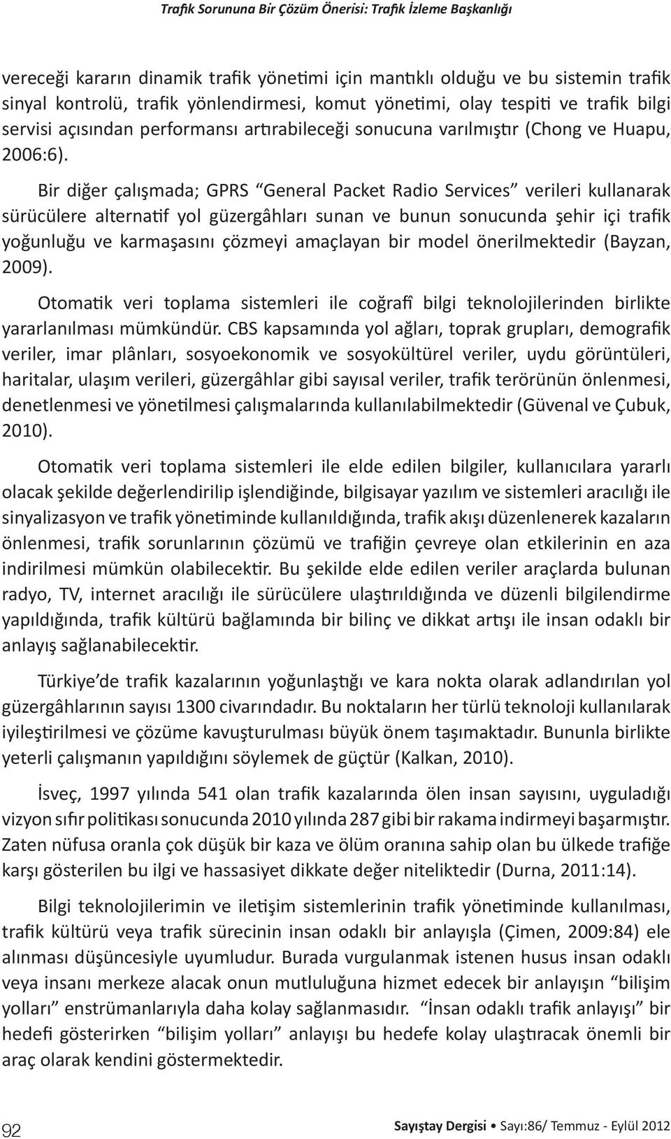 Bir diğer çalışmada; GPRS General Packet Radio Services verileri kullanarak sürücülere alternatif yol güzergâhları sunan ve bunun sonucunda şehir içi trafik yoğunluğu ve karmaşasını çözmeyi amaçlayan