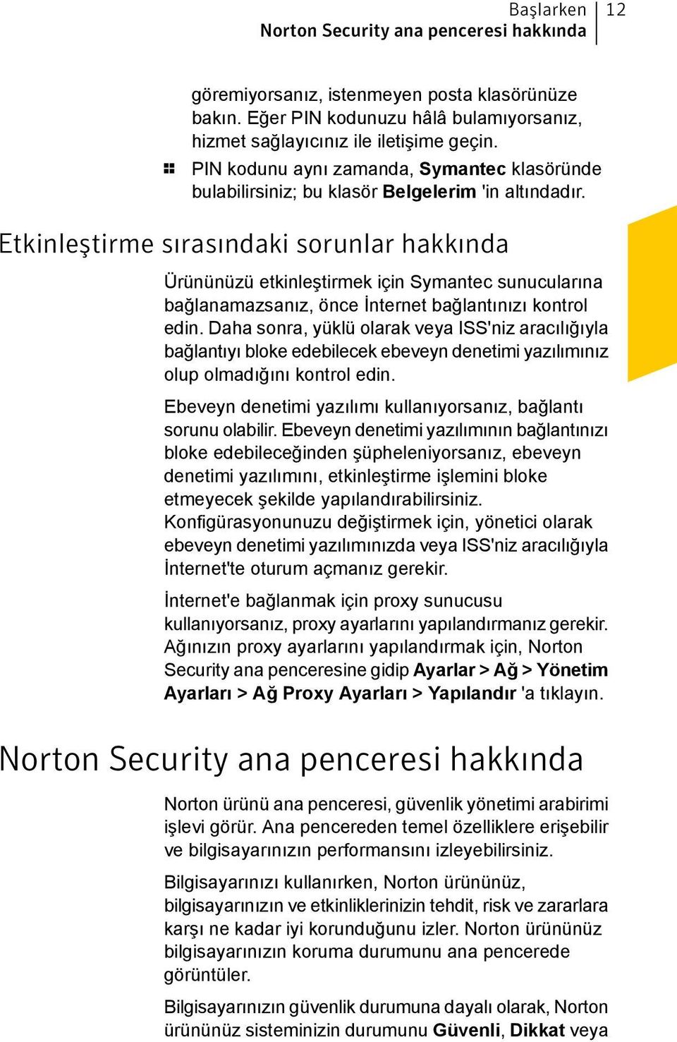 Etkinleştirme sırasındaki sorunlar hakkında Ürününüzü etkinleştirmek için Symantec sunucularına bağlanamazsanız, önce İnternet bağlantınızı kontrol edin.