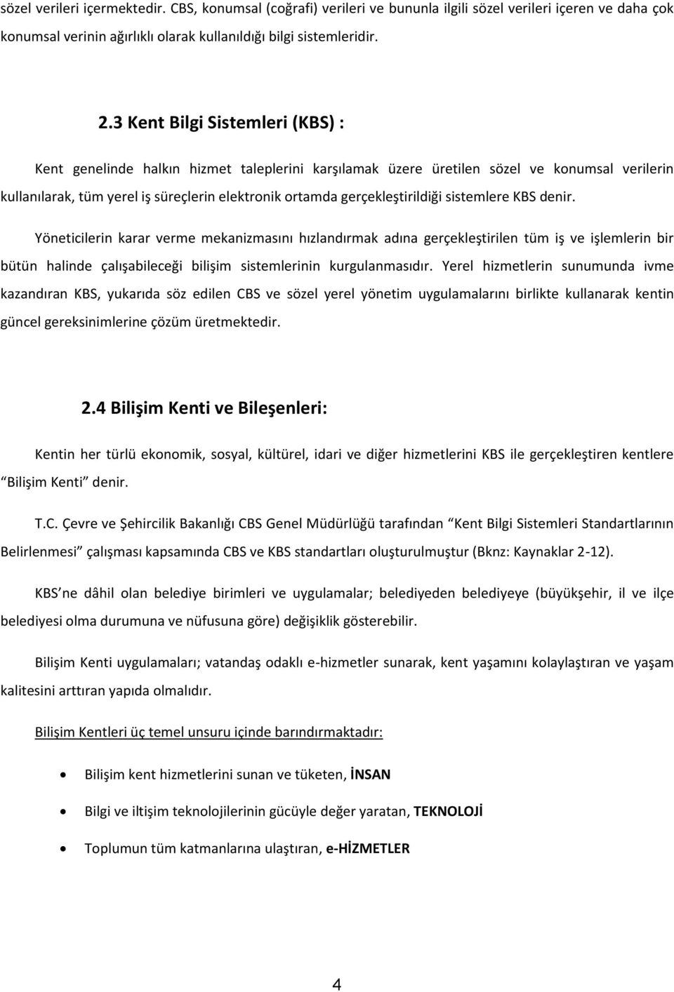 sistemlere KBS denir. Yöneticilerin karar verme mekanizmasını hızlandırmak adına gerçekleştirilen tüm iş ve işlemlerin bir bütün halinde çalışabileceği bilişim sistemlerinin kurgulanmasıdır.