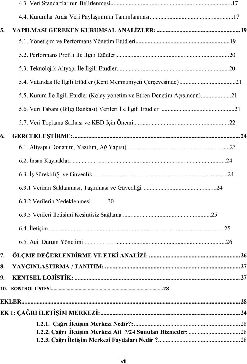 ..21 5.6. Veri Tabanı (Bilgi Bankası) Verileri İle İlgili Etüdler...21 5.7. Veri Tplama Safhası ve KBD İçin Önemi...22 6. GERÇEKLEŞTİRME:... 24 6.1. Altyapı (Dnanım, Yazılım, Ağ Yapısı)...23 6.2. İnsan Kaynakları.