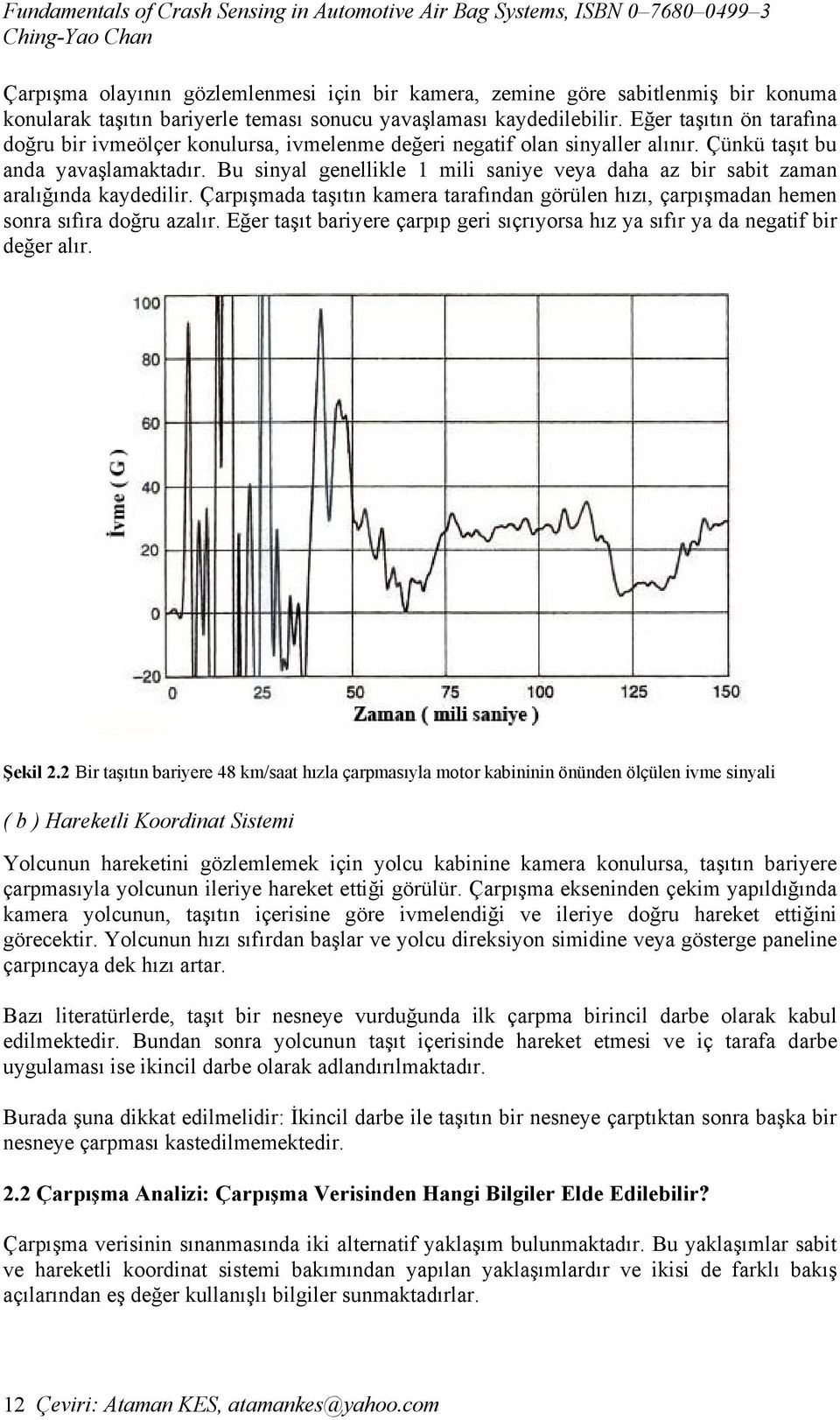 Bu sinyal genellikle 1 mili saniye veya daha az bir sabit zaman aralığında kaydedilir. Çarpışmada taşıtın kamera tarafından görülen hızı, çarpışmadan hemen sonra sıfıra doğru azalır.