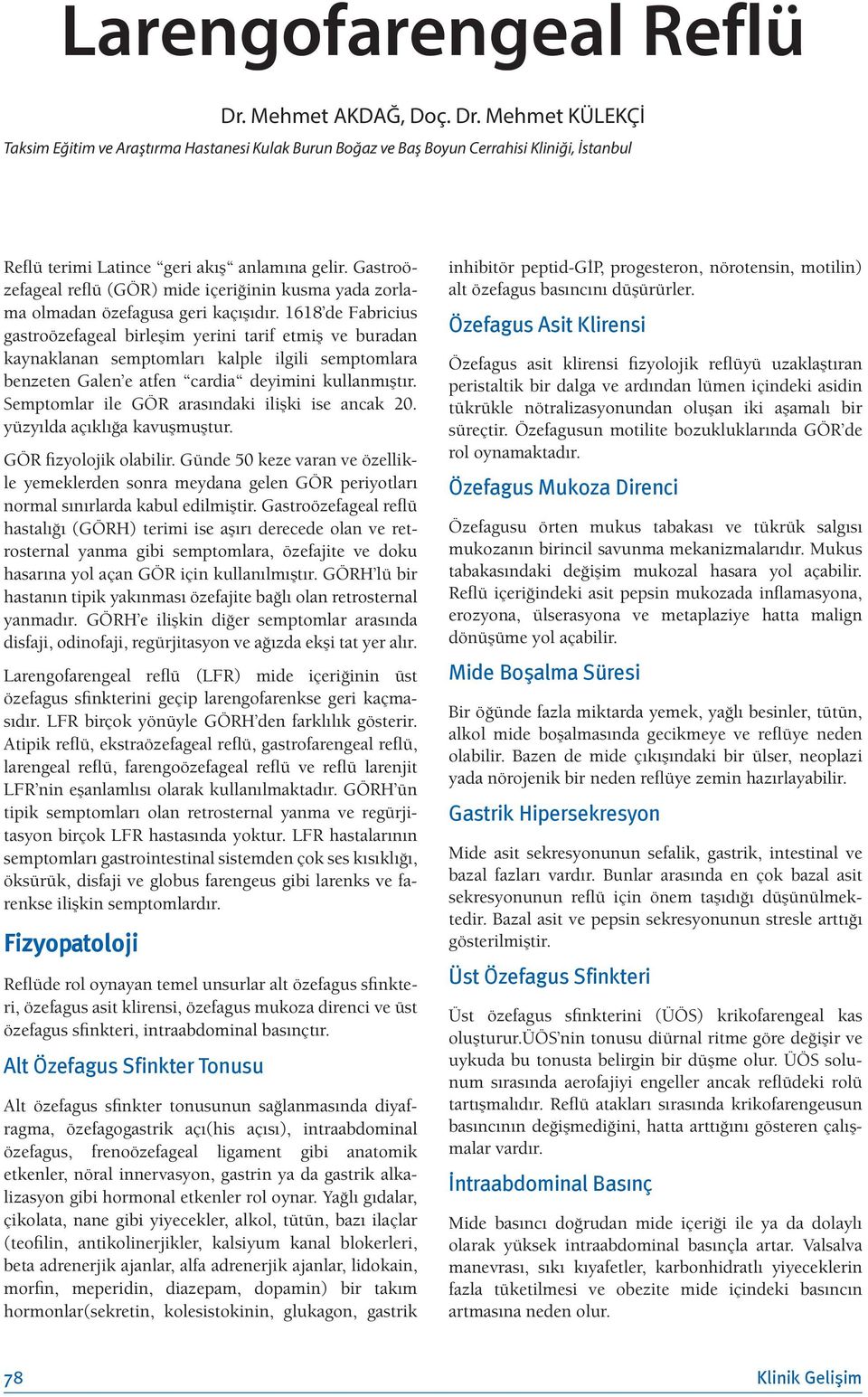 1618 de Fabricius gastroözefageal birleşim yerini tarif etmiş ve buradan kaynaklanan semptomları kalple ilgili semptomlara benzeten Galen e atfen cardia deyimini kullanmıştır.