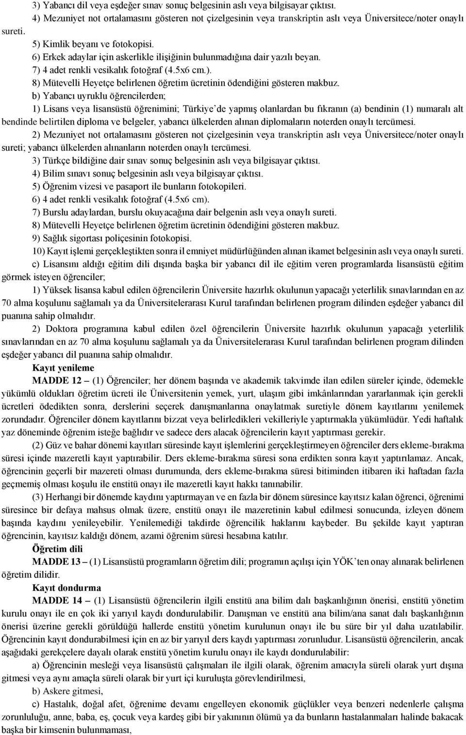 b) Yabancı uyruklu öğrencilerden; 1) Lisans veya lisansüstü öğrenimini; Türkiye de yapmış olanlardan bu fıkranın (a) bendinin (1) numaralı alt bendinde belirtilen diploma ve belgeler, yabancı