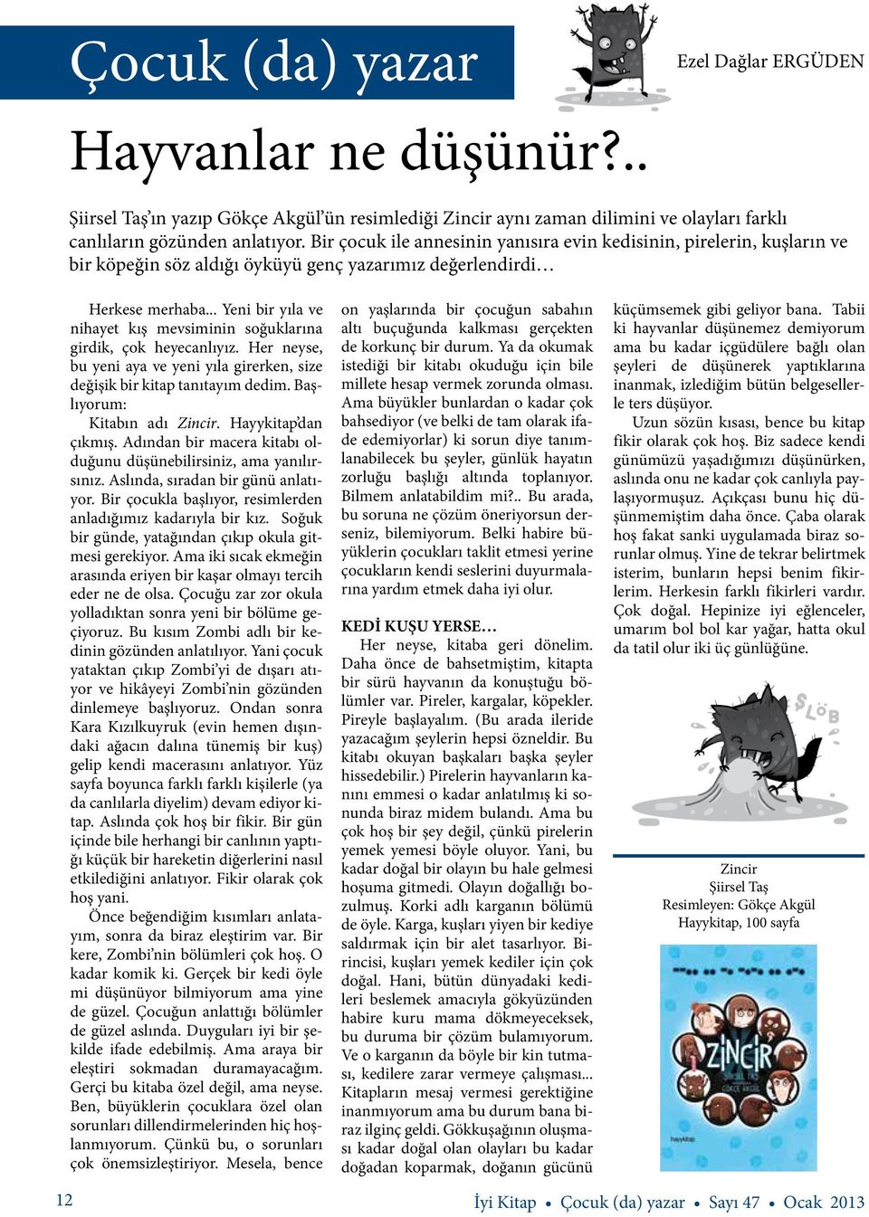 .. Yeni bir yıla ve nihayet kış mevsiminin soğuklarına girdik, çok heyecanlıyız. Her neyse, bu yeni aya ve yeni yıla girerken, size değişik bir kitap tanıtayım dedim. Başlıyorum: Kitabın adı Zincir.