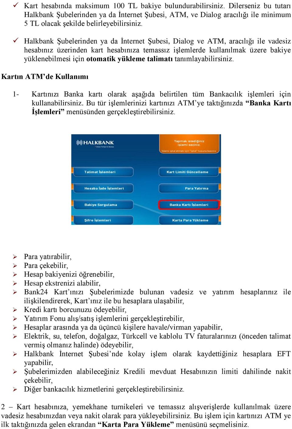 Halkbank Şubelerinden ya da İnternet Şubesi, Dialog ve ATM, aracılığı ile vadesiz hesabınız üzerinden kart hesabınıza temassız işlemlerde kullanılmak üzere bakiye yüklenebilmesi için otomatik yükleme