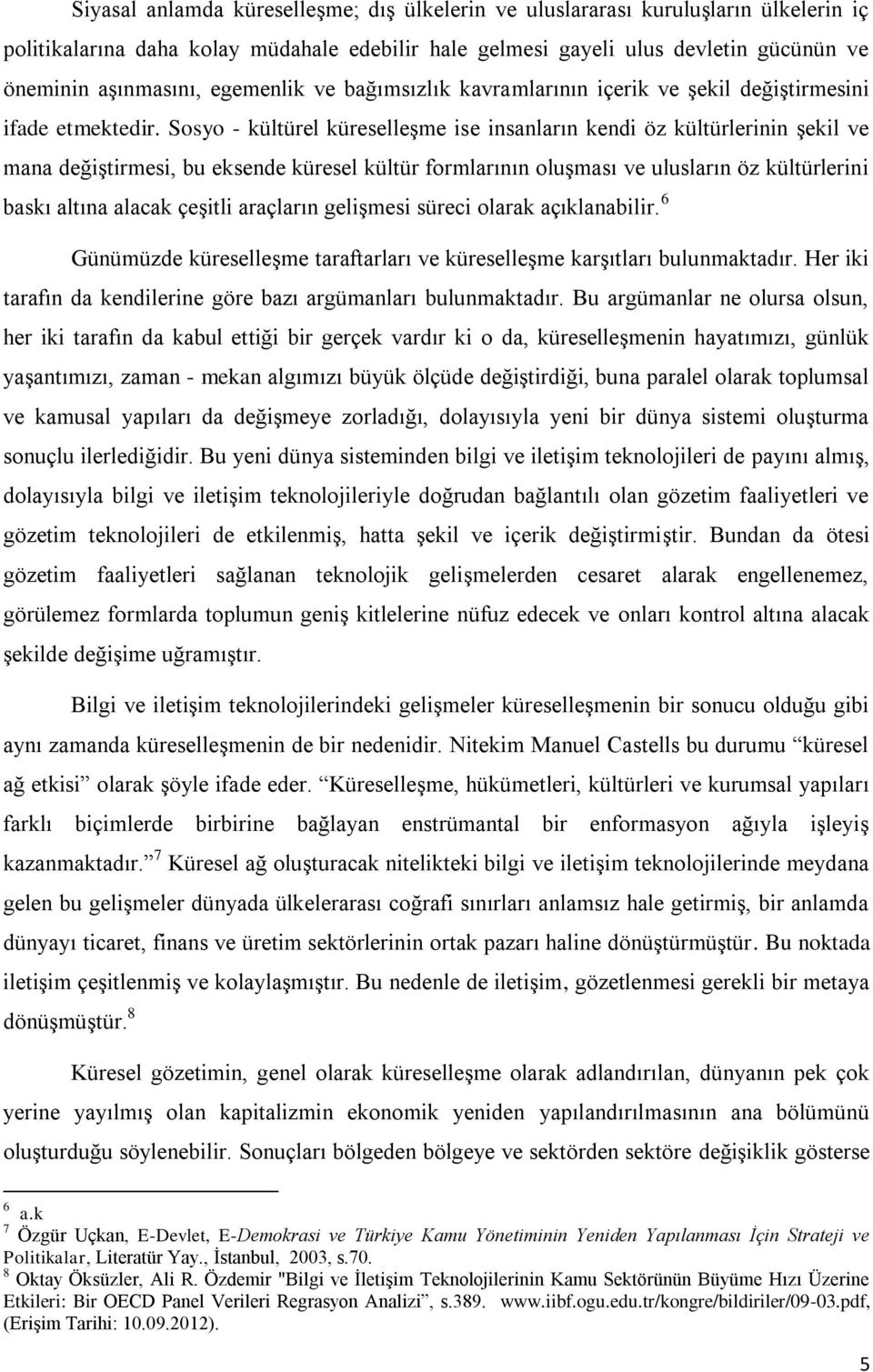 Sosyo - kültürel küreselleşme ise insanların kendi öz kültürlerinin şekil ve mana değiştirmesi, bu eksende küresel kültür formlarının oluşması ve ulusların öz kültürlerini baskı altına alacak çeşitli