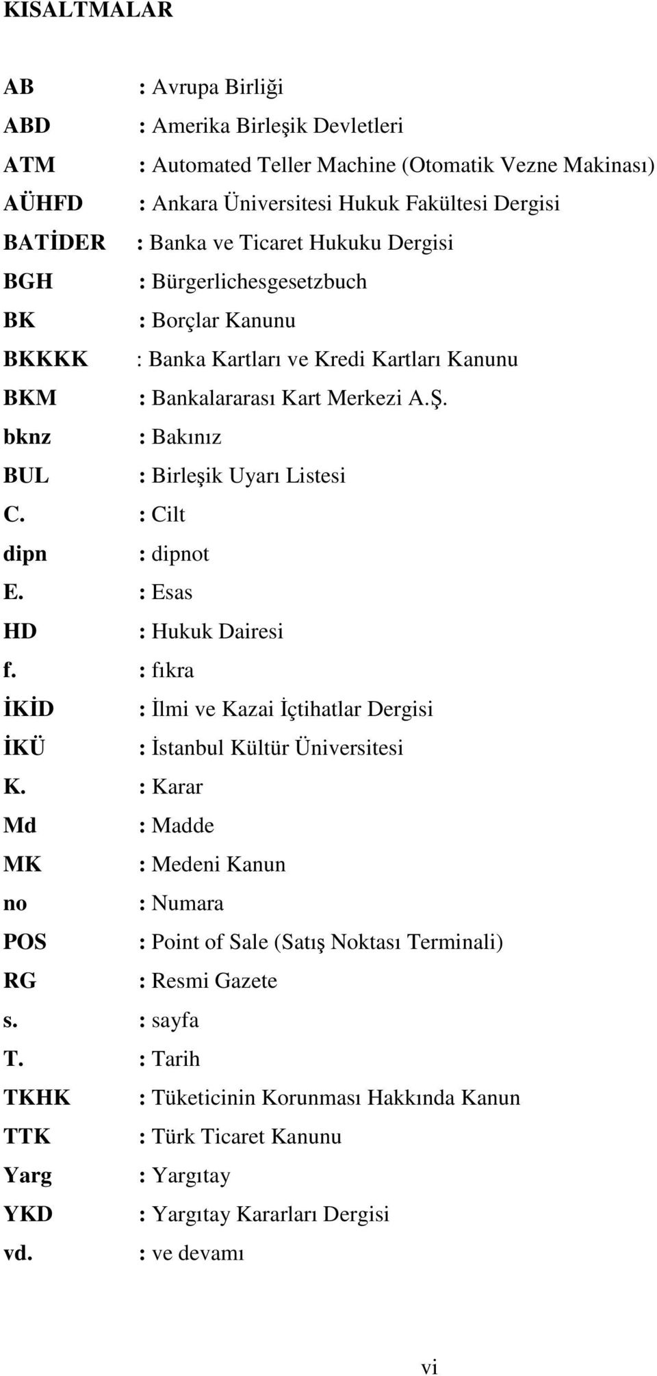 bknz : Bakınız BUL : Birleşik Uyarı Listesi C. : Cilt dipn : dipnot E. : Esas HD : Hukuk Dairesi f. : fıkra İKİD : İlmi ve Kazai İçtihatlar Dergisi İKÜ : İstanbul Kültür Üniversitesi K.