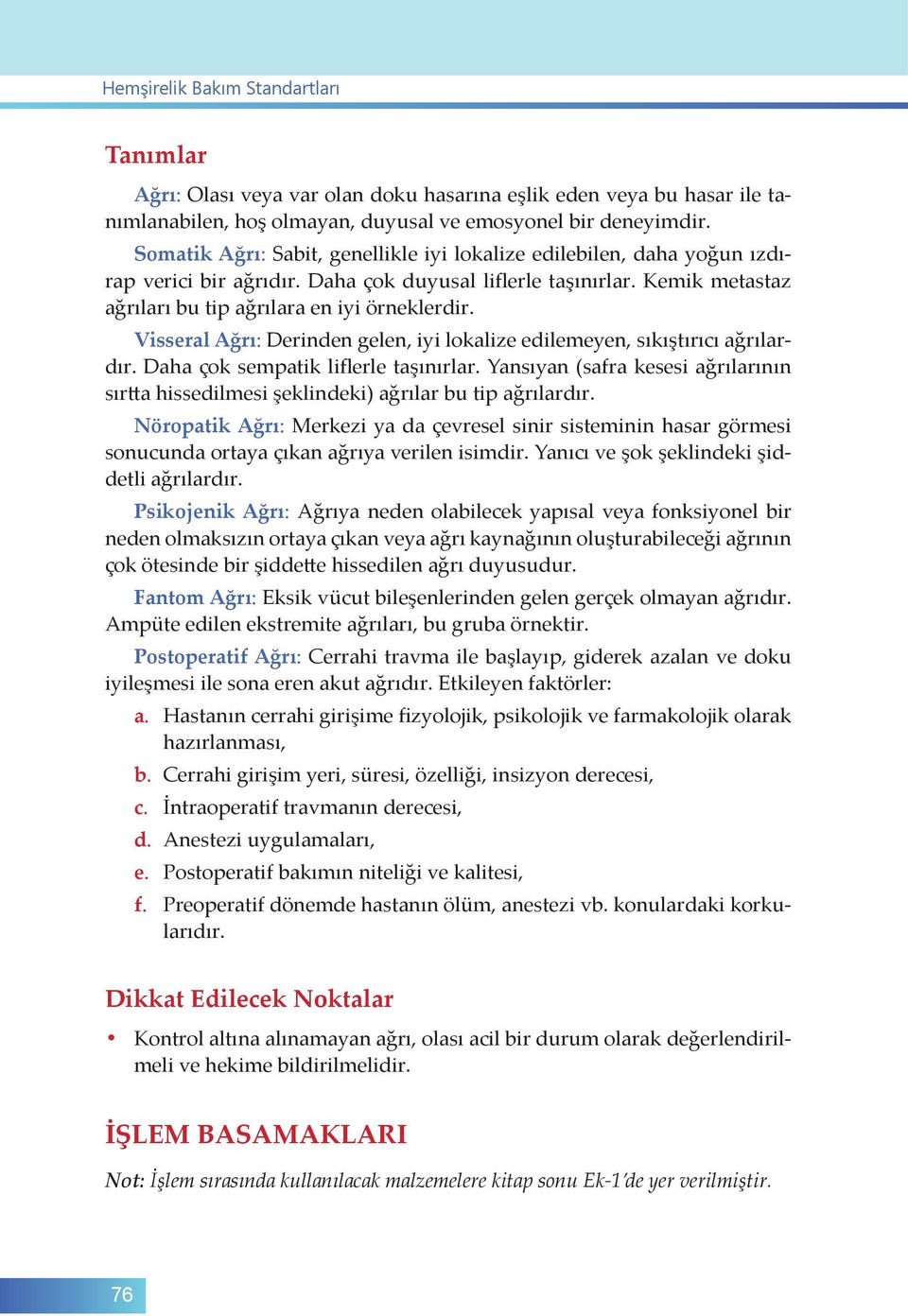 Visseral : Derinden gelen, iyi lokalize edilemeyen, sıkıştırıcı ağrılardır. Daha çok sempatik liflerle taşınırlar.