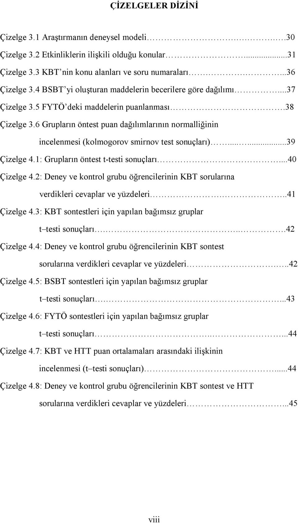 6 Grupların öntest puan dağılımlarının normalliğinin incelenmesi (kolmogorov smirnov test sonuçları)......39 Çizelge 4.1: Grupların öntest t-testi sonuçları...40 Çizelge 4.