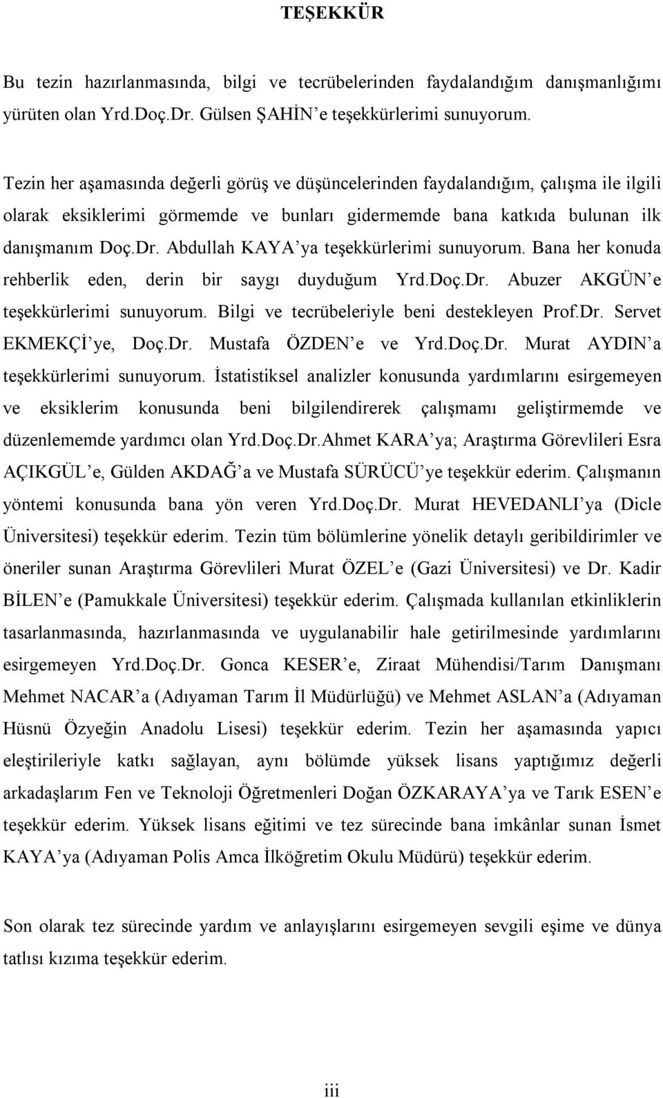 Abdullah KAYA ya teşekkürlerimi sunuyorum. Bana her konuda rehberlik eden, derin bir saygı duyduğum Yrd.Doç.Dr. Abuzer AKGÜN e teşekkürlerimi sunuyorum. Bilgi ve tecrübeleriyle beni destekleyen Prof.