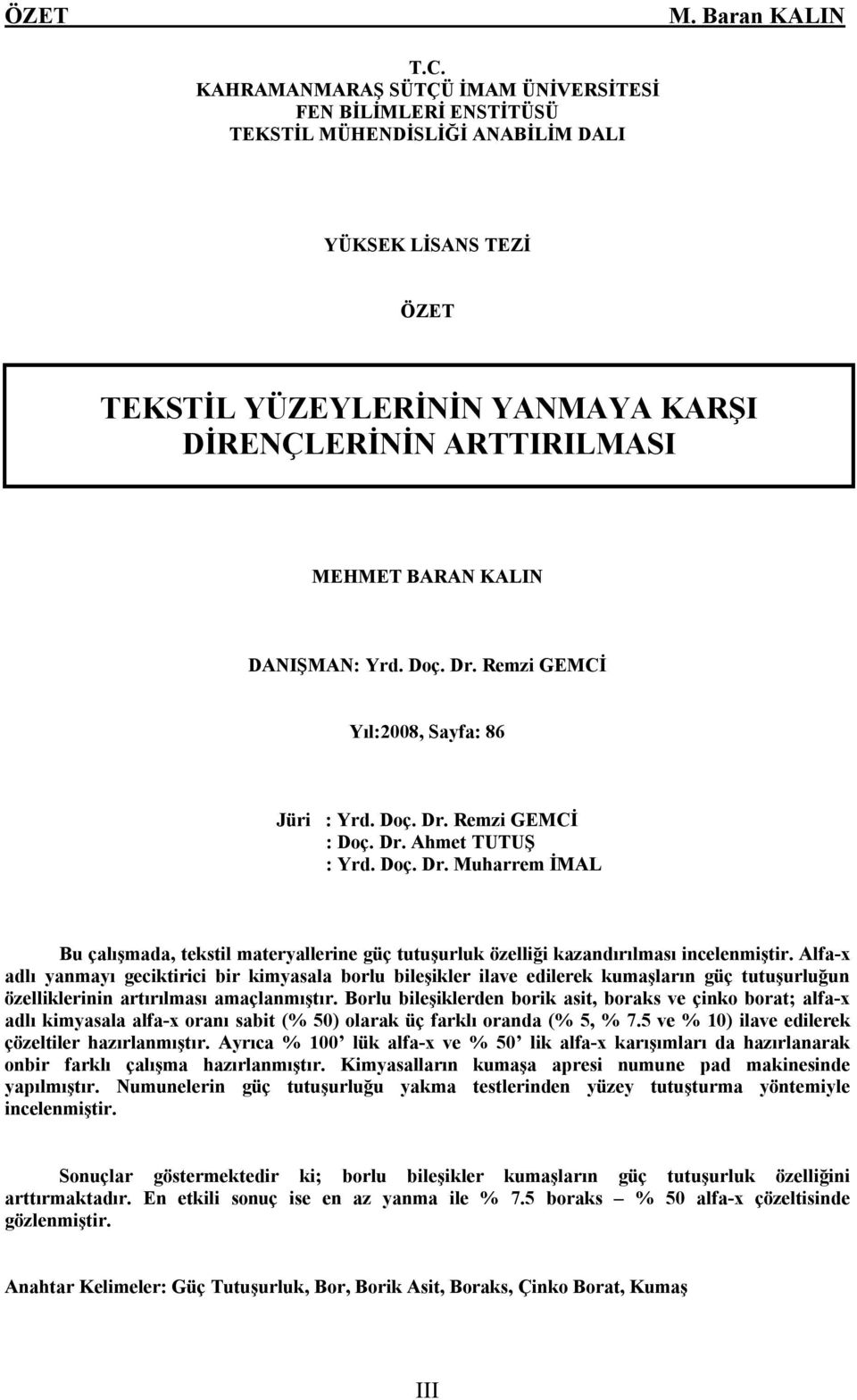 KALIN DANIŞMAN: Yrd. Doç. Dr. Remzi GEMCİ Yõl:2008, Sayfa: 86 Jüri : Yrd. Doç. Dr. Remzi GEMCİ : Doç. Dr. Ahmet TUTUŞ : Yrd. Doç. Dr. Muharrem İMAL Bu çalõşmada, tekstil materyallerine güç tutuşurluk özelliği kazandõrõlmasõ incelenmiştir.