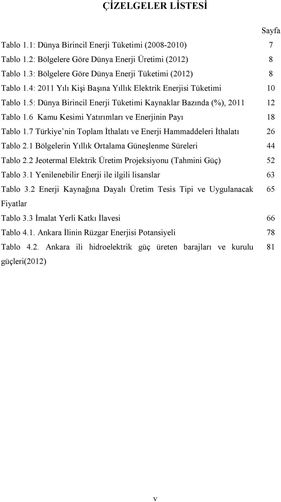 6 Kamu Kesimi Yatırımları ve Enerjinin Payı 18 Tablo 1.7 Türkiye nin Toplam İthalatı ve Enerji Hammaddeleri İthalatı 26 Tablo 2.1 Bölgelerin Yıllık Ortalama Güneşlenme Süreleri 44 Tablo 2.