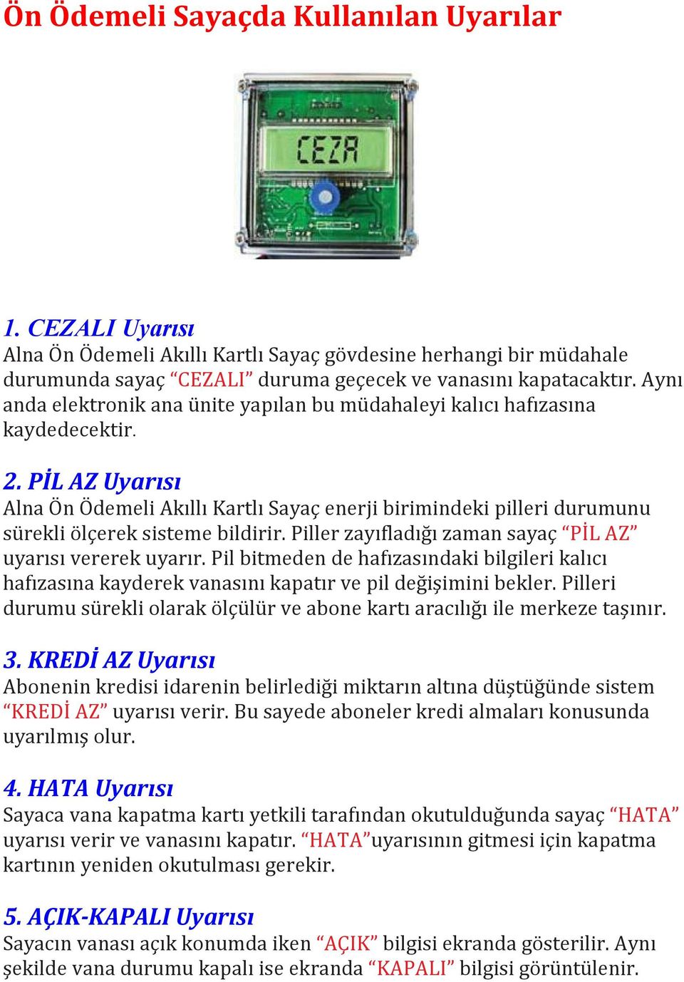 PİL AZ Uyarısı Alna Ön Ödemeli Akıllı Kartlı Sayaç enerji birimindeki pilleri durumunu sürekli ölçerek sisteme bildirir. Piller zayıfladığı zaman sayaç PİL AZ uyarısı vererek uyarır.