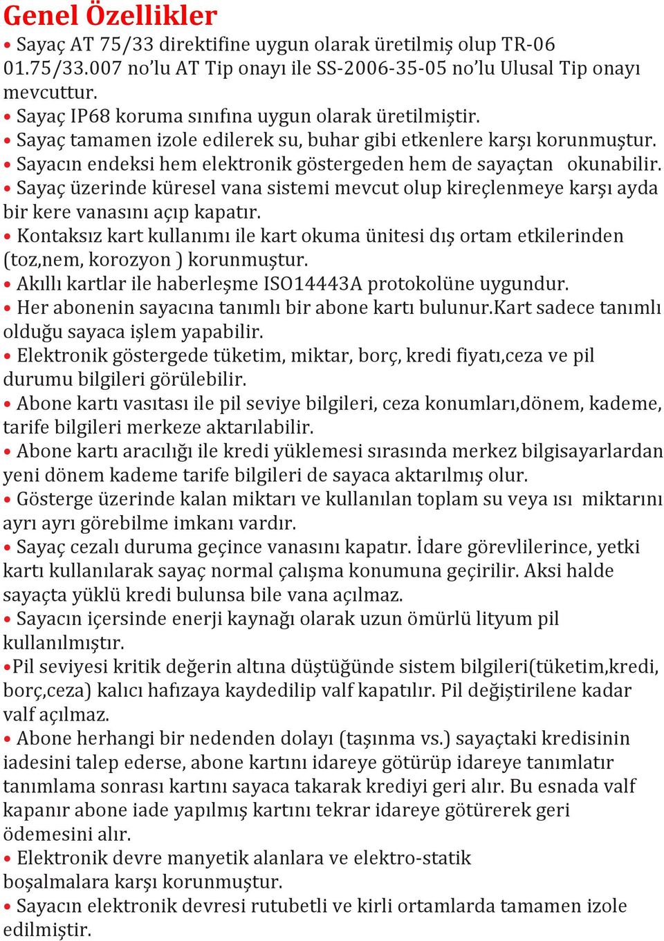 Sayaç üzerinde küresel vana sistemi mevcut olup kireçlenmeye karşı ayda bir kere vanasını açıp kapatır.