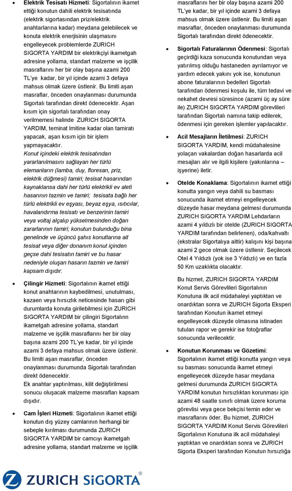 içinde azami 3 defaya mahsus olmak üzere üstlenir. Bu limiti aşan masraflar, önceden onaylanması durumunda Sigortalı tarafından direkt ödenecektir.