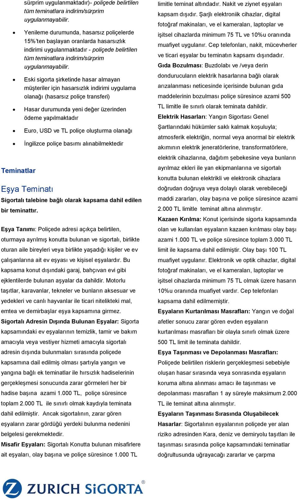 Eski sigorta şirketinde hasar almayan müşteriler için hasarsızlık indirimi uygulama olanağı (hasarsız poliçe transferi) Hasar durumunda yeni değer üzerinden ödeme yapılmaktadır Euro, USD ve TL poliçe