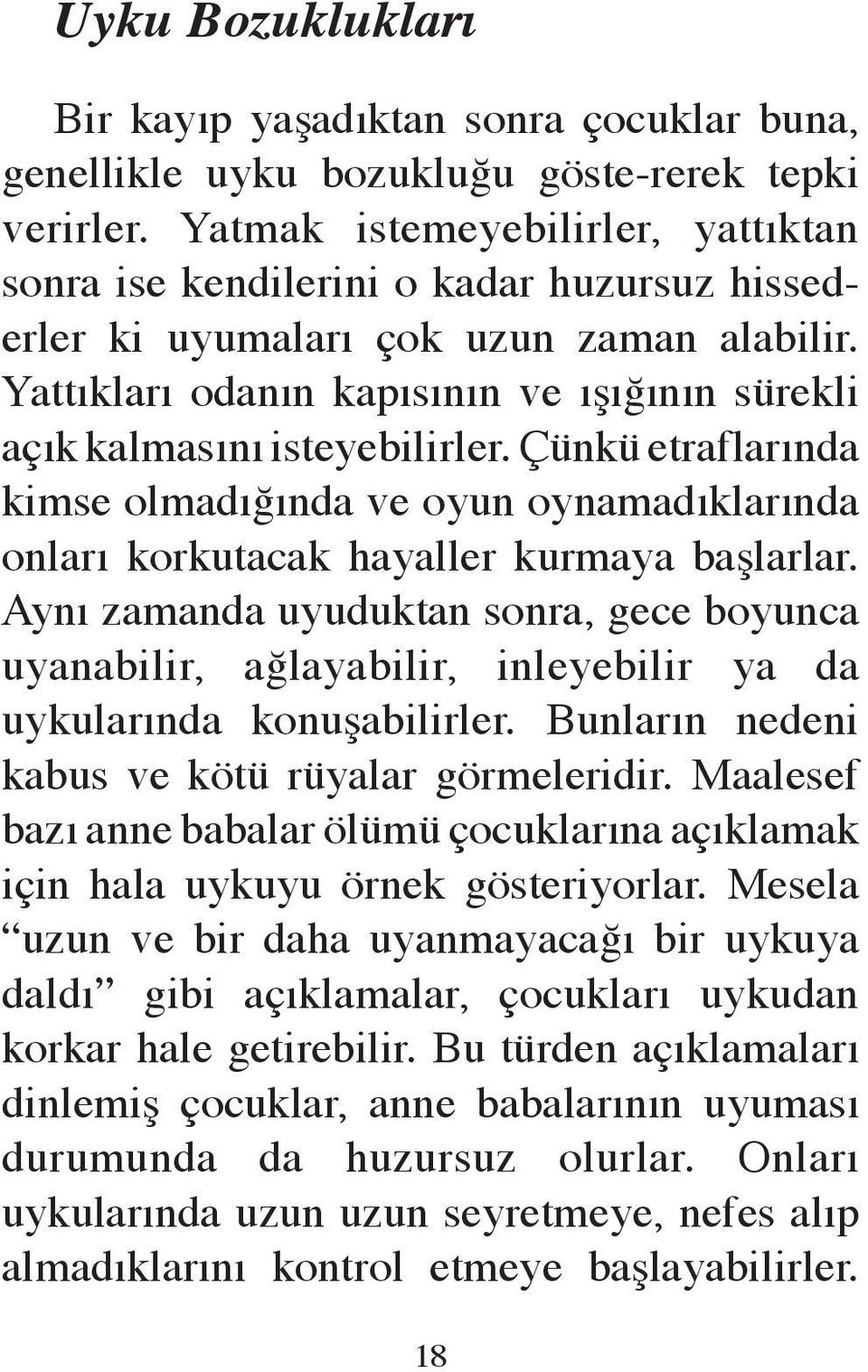 Yattıkları odanın kapısının ve ışığının sürekli açık kalmasını isteyebilirler. Çünkü etraflarında kimse olmadığında ve oyun oynamadıklarında onları korkutacak hayaller kurmaya başlarlar.