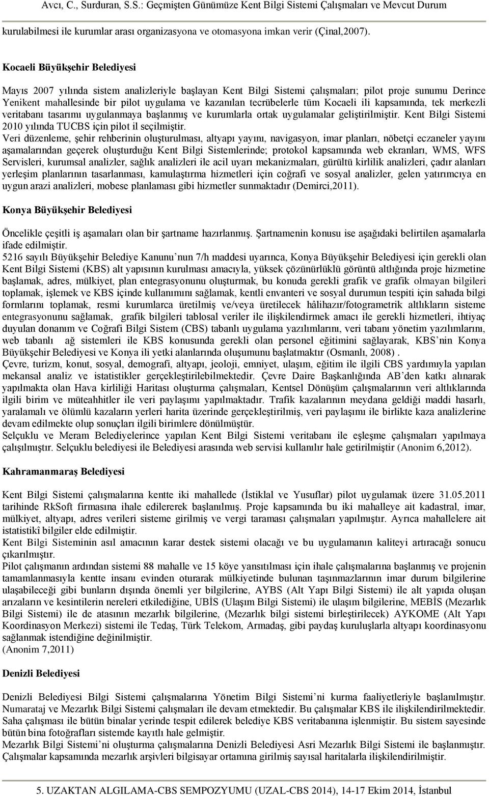 tecrübelerle tüm Kocaeli ili kapsamında, tek merkezli veritabanı tasarımı uygulanmaya başlanmış ve kurumlarla ortak uygulamalar geliştirilmiştir.