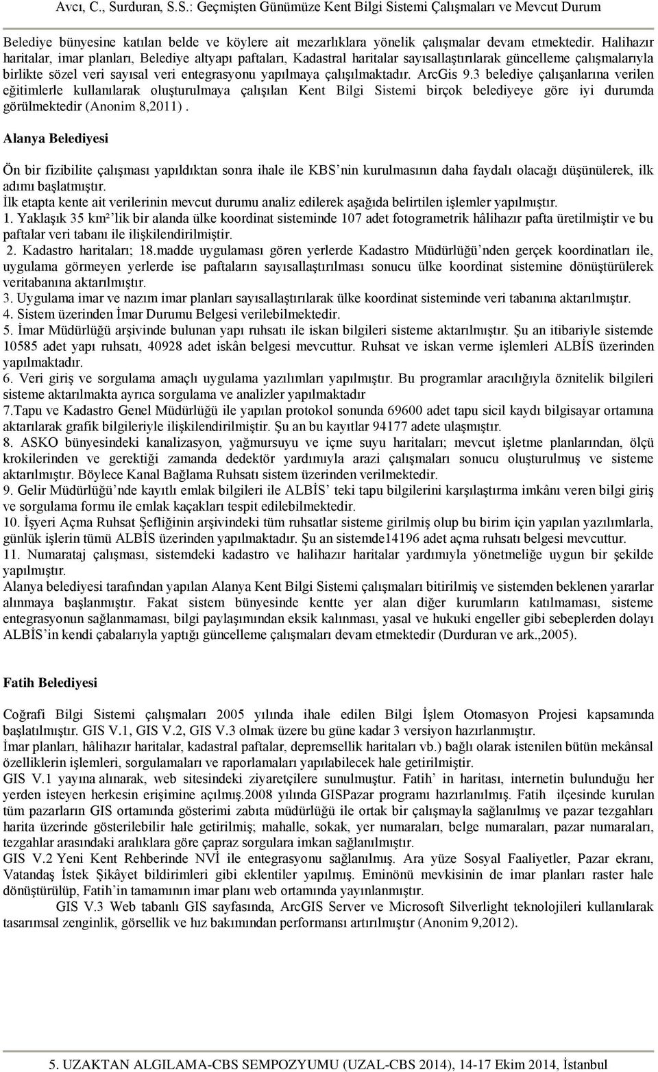 çalışılmaktadır. ArcGis 9.3 belediye çalışanlarına verilen eğitimlerle kullanılarak oluşturulmaya çalışılan Kent Bilgi Sistemi birçok belediyeye göre iyi durumda görülmektedir (Anonim 8,2011).