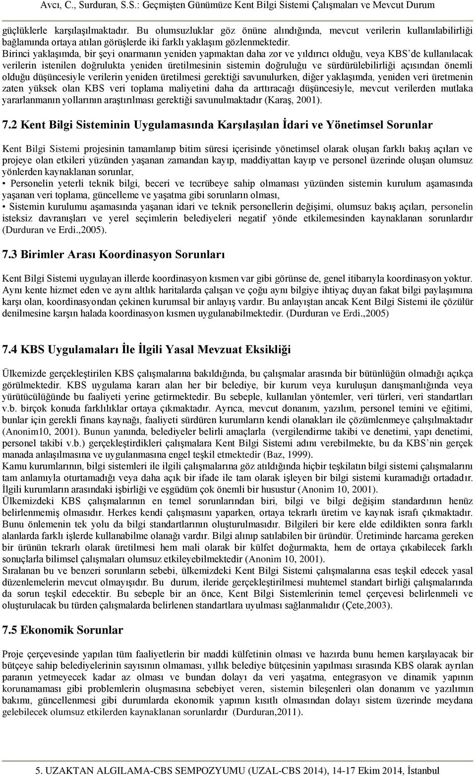 sürdürülebilirliği açısından önemli olduğu düşüncesiyle verilerin yeniden üretilmesi gerektiği savunulurken, diğer yaklaşımda, yeniden veri üretmenin zaten yüksek olan KBS veri toplama maliyetini