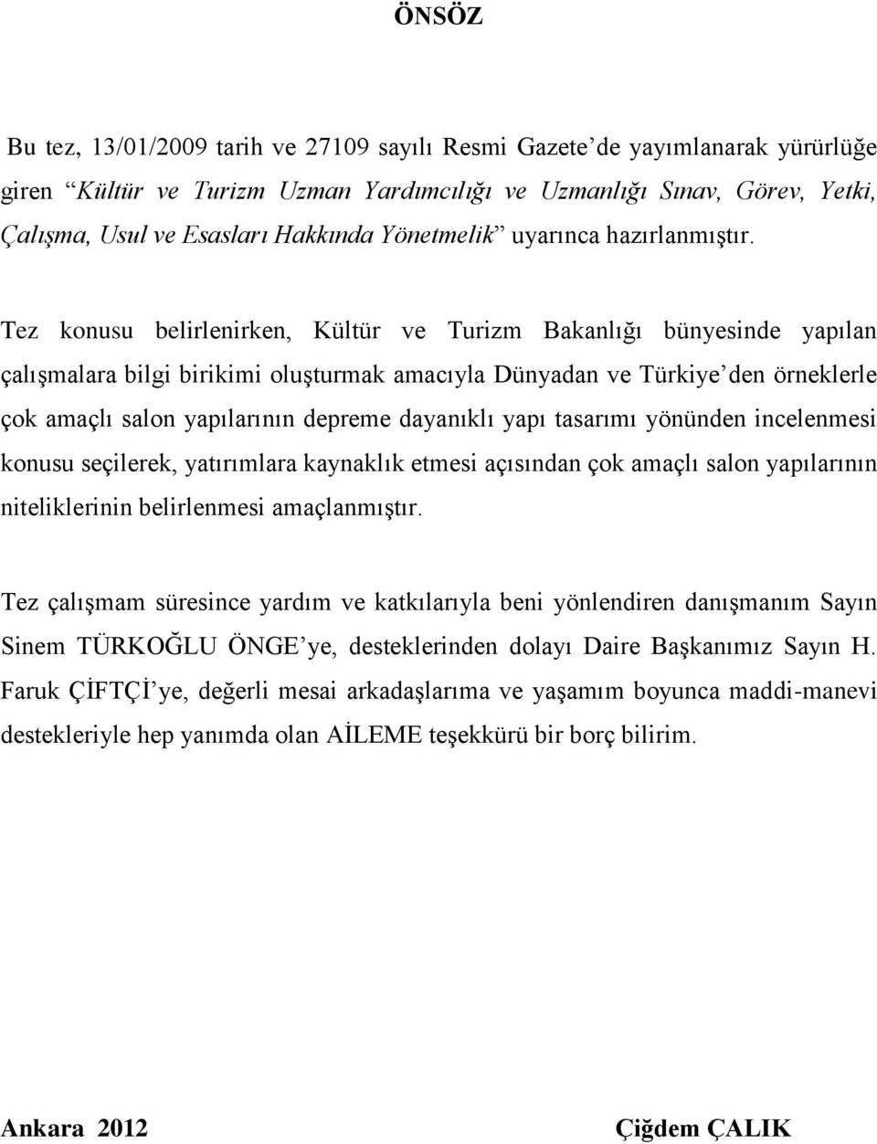 Tez konusu belirlenirken, Kültür ve Turizm Bakanlığı bünyesinde yapılan çalışmalara bilgi birikimi oluşturmak amacıyla Dünyadan ve Türkiye den örneklerle çok amaçlı salon yapılarının depreme