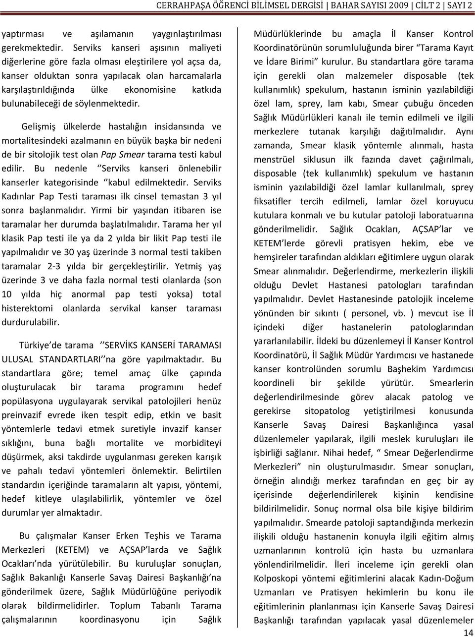 bulunabileceği de söylenmektedir. Gelişmiş ülkelerde hastalığın insidansında ve mortalitesindeki azalmanın en büyük başka bir nedeni de bir sitolojik test olan Pap Smear tarama testi kabul edilir.