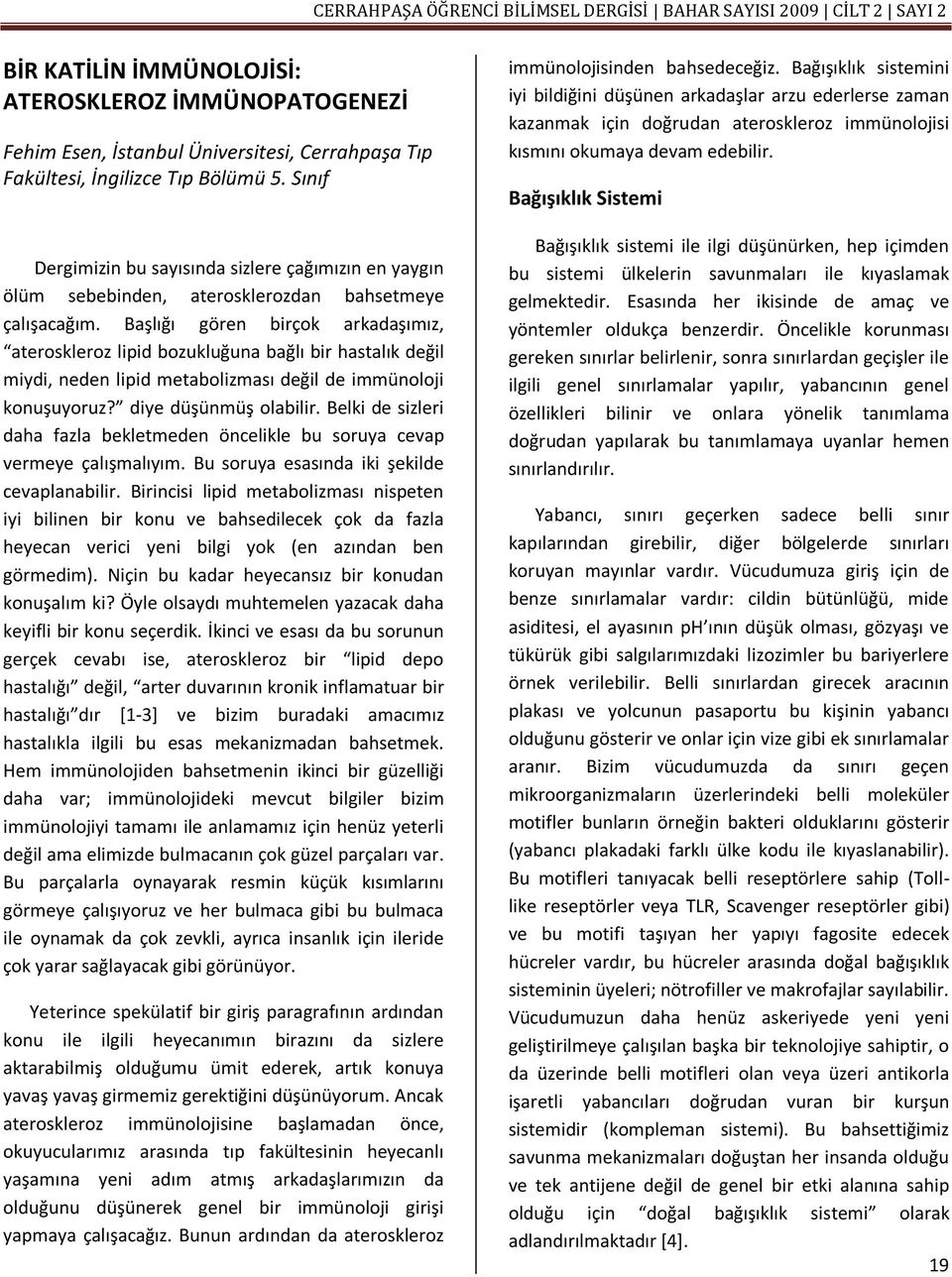 Başlığı gören birçok arkadaşımız, ateroskleroz lipid bozukluğuna bağlı bir hastalık değil miydi, neden lipid metabolizması değil de immünoloji konuşuyoruz? diye düşünmüş olabilir.