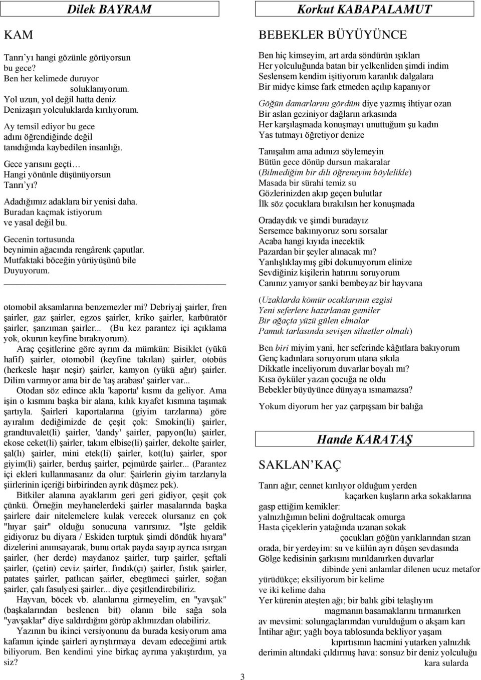 Buradan kaçmak istiyorum ve yasal değil bu. Gecenin tortusunda beynimin ağacında rengârenk çaputlar. Mutfaktaki böceğin yürüyüşünü bile Duyuyorum. otomobil aksamlarına benzemezler mi?